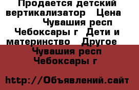 Продается детский вертикализатор › Цена ­ 6 000 - Чувашия респ., Чебоксары г. Дети и материнство » Другое   . Чувашия респ.,Чебоксары г.